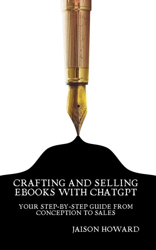 Crafting and Selling eBooks with ChatGPT - Your Step-by-Step Guide From Conception to Sales