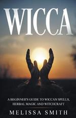 Wicca: A Beginner's Guide to Wiccan Spells, Herbal Magic and Witchcraft