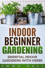 Beginner Indoor Gardening - Essential Indoor Herb Gardening