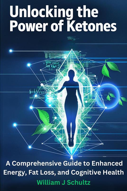 Unlocking the Power of Ketones: A Comprehensive Guide to Enhanced Energy, Fat Loss, and Cognitive Health