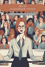 The Art of Negotiating Like a Woman: Empowerment in Business