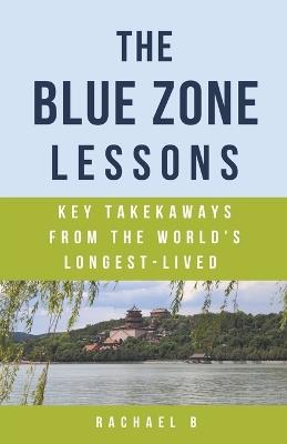The Blue Zone Lessons: Key Takeaways From the World's Longest-Lived - Rachael B - cover