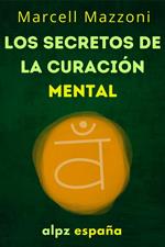 Los Secretos De La Curación Mental : Sana Tu Cuerpo Y Tu Mente