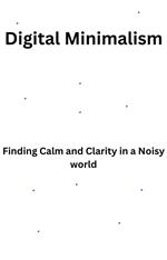 Digital Minimalism-Finding Calm and Clarity in a Noisy World