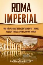Roma imperial: Una guía fascinante de acontecimientos y hechos que debe conocer sobre el Imperio romano