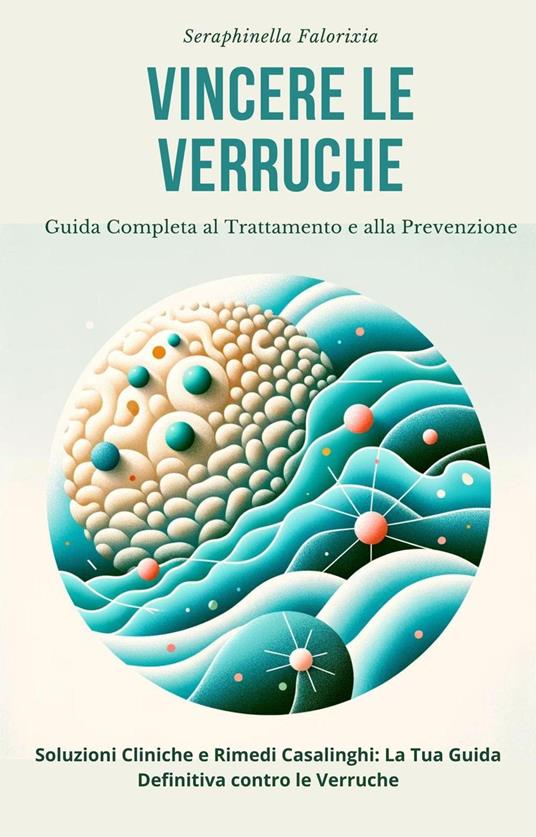 Vincere le Verruche: Guida Completa al Trattamento e alla Prevenzione - Seraphinella Falorixia - ebook