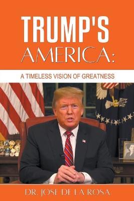 Trump's America: A Timeless Vision of Greatness - Jose de la Rosa - cover