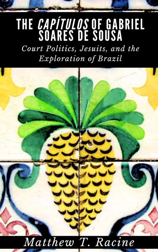 The Capítulos of Gabriel Soares de Sousa: Court Politics, Jesuits, and the Exploration of Brazil