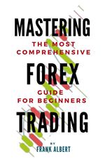 Mastering Forex Trading: The Most Comprehensive Guide For Beginners