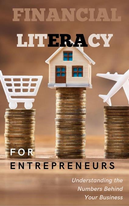 Financial Literacy for Entrepreneurs: Understanding the Numbers Behind Your Business