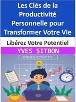 Libérez Votre Potentiel : Les Clés de la Productivité Personnelle pour Transformer Votre Vie