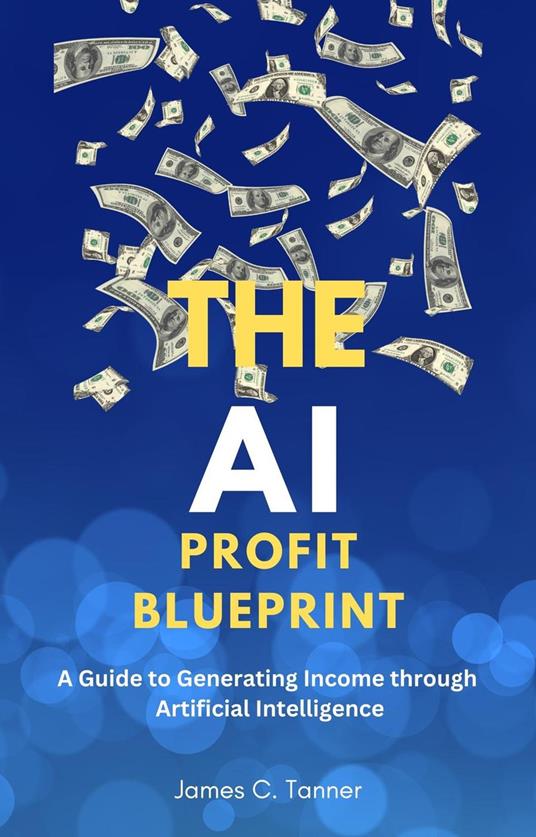 The AI Profit Blueprint: A Guide to Generating Income through Artificial Intelligence