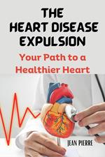 The Heart Disease Expulsion: Your Path to a Healthier Heart