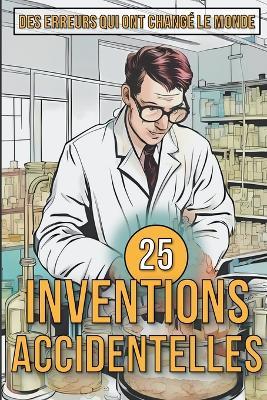25 Inventions Accidentelles - Histoires surprenantes d'erreurs qui ont changé le monde - Mike Ciman - cover