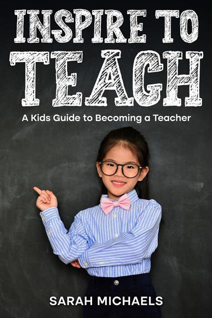 Inspire to Teach: A Kids Guide to Becoming a Teacher - Sarah Michaels - ebook