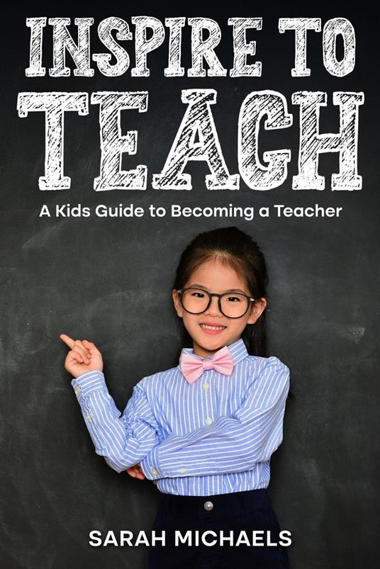 Inspire to Teach: A Kids Guide to Becoming a Teacher - Sarah Michaels - ebook