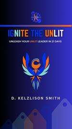 Ignite The Unlit: Unleash Your Unlit Leader In 21 Days