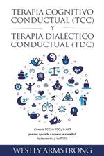 Terapia cognitivo-conductual (TCC) y terapia dialectico-conductual (TDC): Como la TCC, la TDC y la ACT pueden ayudarle a superar la ansiedad, la depresion, y los TOCS