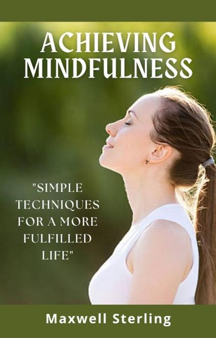 Achieving Mindfulness: Simple Techniques for a more Fulfilled Life