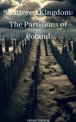Shattered Kingdom: The Partitions of Poland