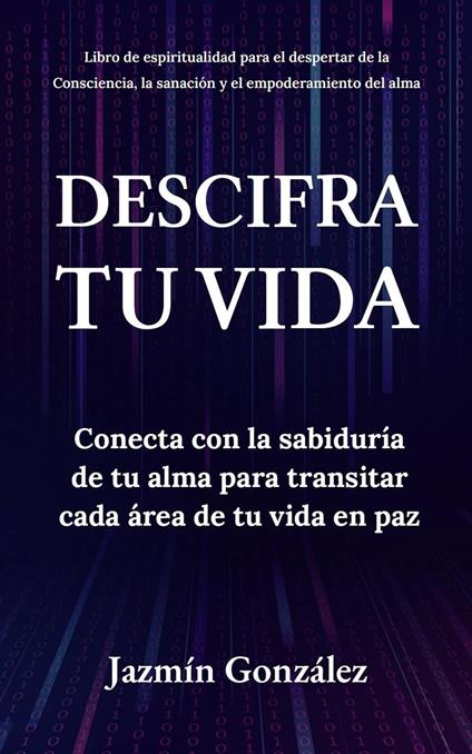 Descifra tu vida: Conecta con la sabiduría de tu alma para transitar cada área de tu vida en paz.