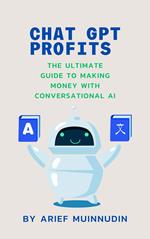 Chat GPT Profits The Ultimate Guide To Making Money With Conversational AI