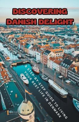 Discovering Danish Delight: A Step-by-Step Guide to Living Your Best Life in Denmark - William Jones - cover