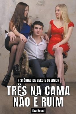 Três na Cama não é Ruim: Histórias de Sexo e de Amor - Eva Rossi - cover