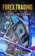 Forex Trading: Come Iniziare a Fare Trading Forex su Internet con Analisi Tecnica, Strategie e Tecniche per Azioni, Borsa, Bitcoin, Valute e Criptovalute per Investire sui Mercati Finanziari
