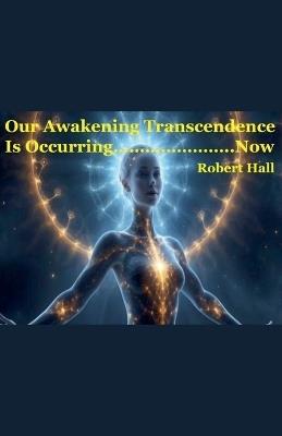 Our Awakening Transcendence Is Occurring Now - Robert Hall - cover