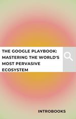 The Google Playbook: Mastering the World's Most Pervasive Ecosystem