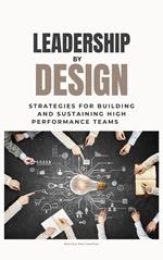 Leadership by Design: Strategies for Building and Sustaining High Performance Teams