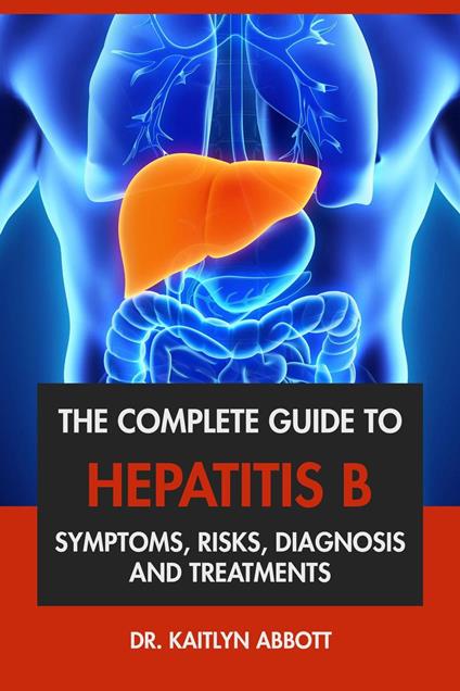 The Complete Guide to Hepatitis B: Symptoms, Risks, Diagnosis & Treatments