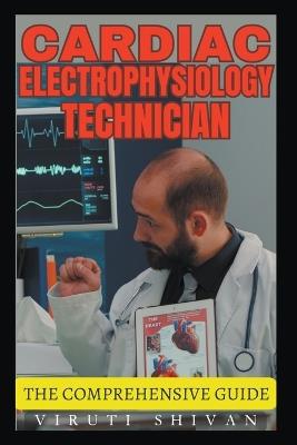 Cardiac Electrophysiology Technician - The Comprehensive Guide - Viruti Shivan - cover