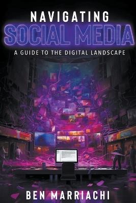 Navigating Social Media: A Guide to the Digital Landscape - Ben Marriachi - cover