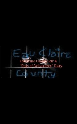 Eau Claire County Jail: A "Days Of Deliverance" Diary - Pierre Parker-Spencer - cover