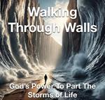 Walking Through Walls God’s Power to Part the Storms of Life