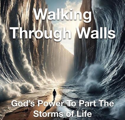 Walking Through Walls God’s Power to Part the Storms of Life