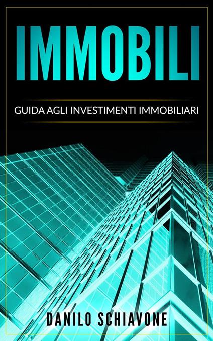 Immobili: Guida agli Investimenti Immobiliari - Danilo Schiavone - ebook
