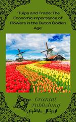 Tulips and Trade: The Economic Importance of Flowers in the Dutch Golden Age