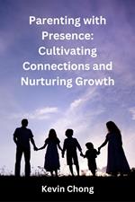 Parenting with Presence: Cultivating Connections and Nurturing Growth