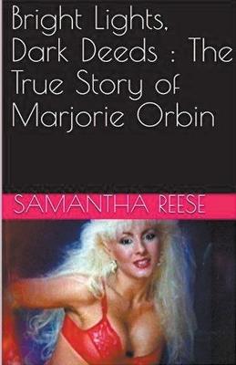 Bright Lights Dark Deeds: The True Story of Marjorie Orbin - Samantha Reese - cover