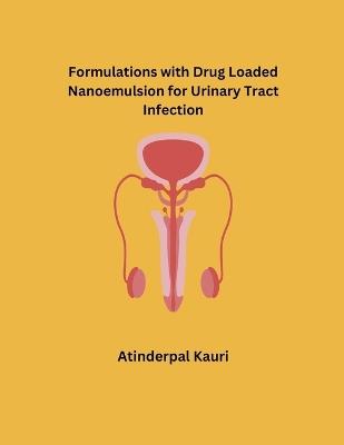 Formulations with Drug Loaded Nanoemulsion for Urinary Tract Infection - Atinderpal Kaur - cover