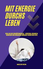 Mit Energie durchs Leben: Wege aus der Erschöpfungsfalle - Verstehen, behandeln, vorbeugen und chronische Müdigkeit bewältigen (CFS)