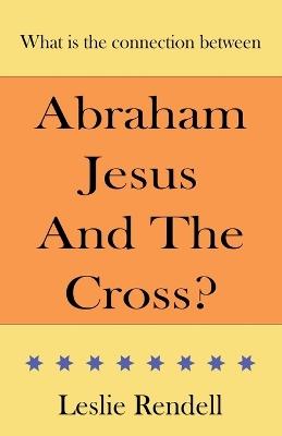 Abraham, Jesus and the Cross - Leslie Rendell - cover