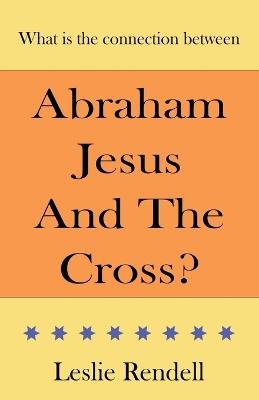 Abraham, Jesus and the Cross - Leslie Rendell - cover