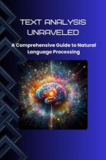 Text Analysis Unraveled: A Comprehensive Guide to Natural Language Processing