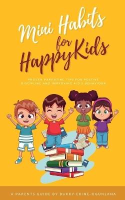 Mini Habits for Happy Kids: Proven Parenting Tips for Positive Discipline and Improving Kids' Behavior - Bukky Ekine-Ogunlana - cover