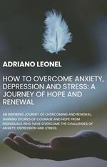 How to Overcome Anxiety, Depression and Stress: A Journey of Hope and Renewal
