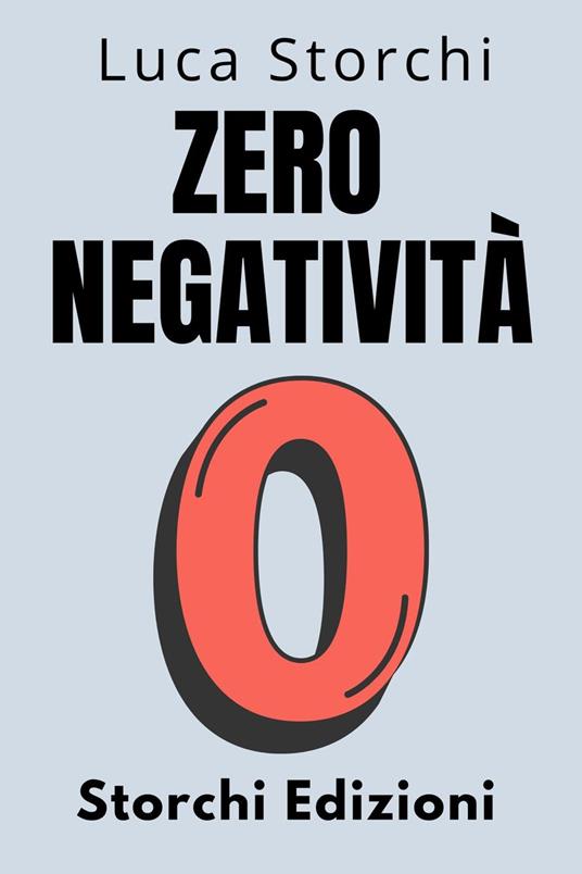 Zero Negatività - ?Scopri Il Potere Della Trasformazione Interiore - Storchi Edizioni,Luca Storchi - ebook